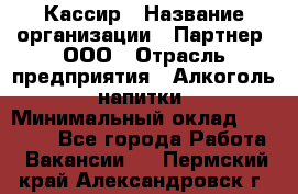 Кассир › Название организации ­ Партнер, ООО › Отрасль предприятия ­ Алкоголь, напитки › Минимальный оклад ­ 27 000 - Все города Работа » Вакансии   . Пермский край,Александровск г.